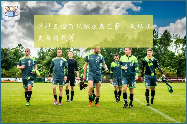 沙特王储百亿欧收购巴萨，足坛历史或将改写