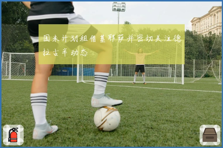 国米计划租借基耶萨并密切关注德拉古辛动态