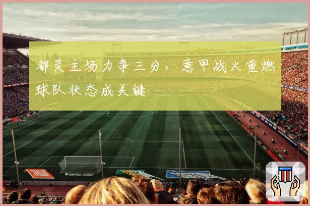 都灵主场力争三分，意甲战火重燃球队状态成关键