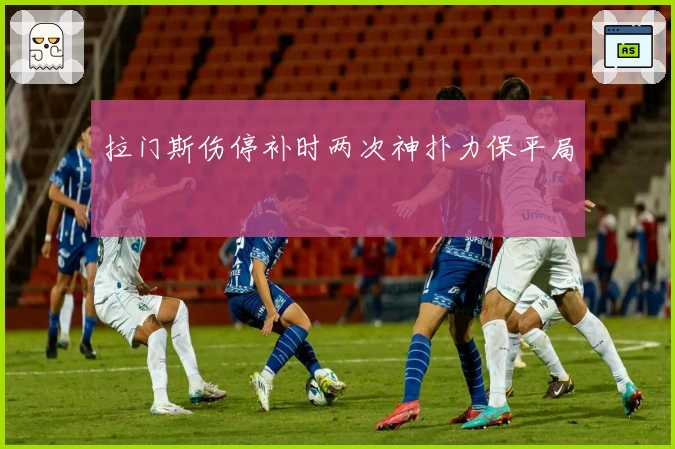拉门斯伤停补时两次神扑力保平局
