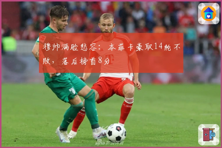 穆帅满脸愁容：本菲卡豪取14轮不败，落后榜首8分