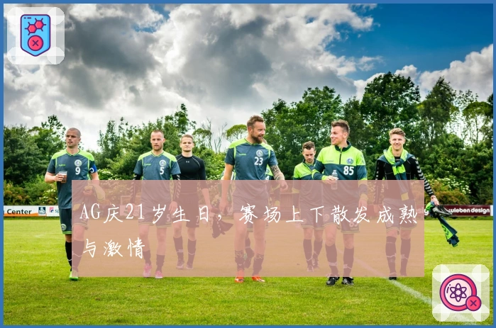 AG庆21岁生日，赛场上下散发成熟与激情