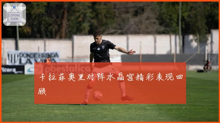 卡拉菲奥里对阵水晶宫精彩表现回顾