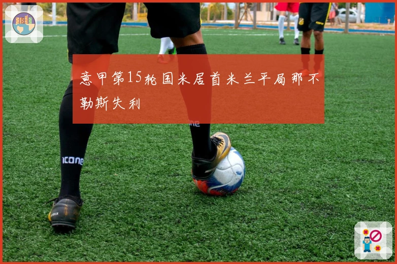 意甲第15轮国米居首米兰平局那不勒斯失利
