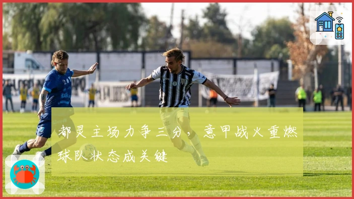 都灵主场力争三分，意甲战火重燃球队状态成关键