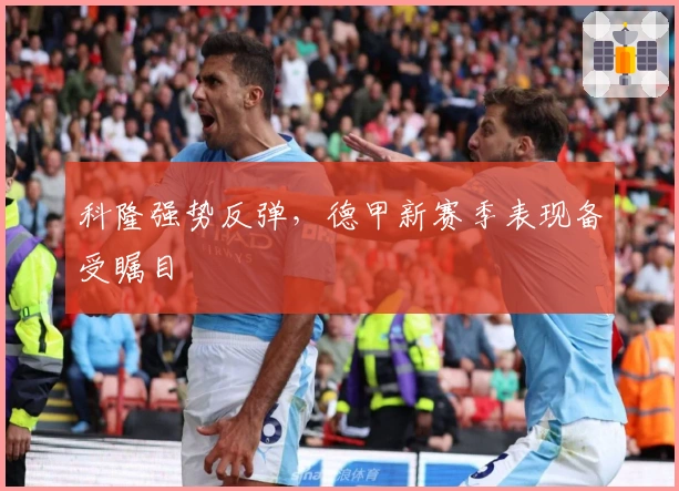 科隆强势反弹，德甲新赛季表现备受瞩目