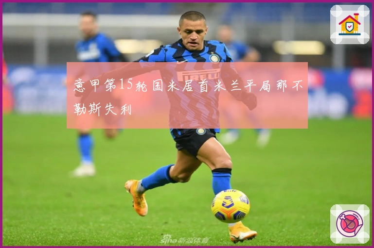 意甲第15轮国米居首米兰平局那不勒斯失利