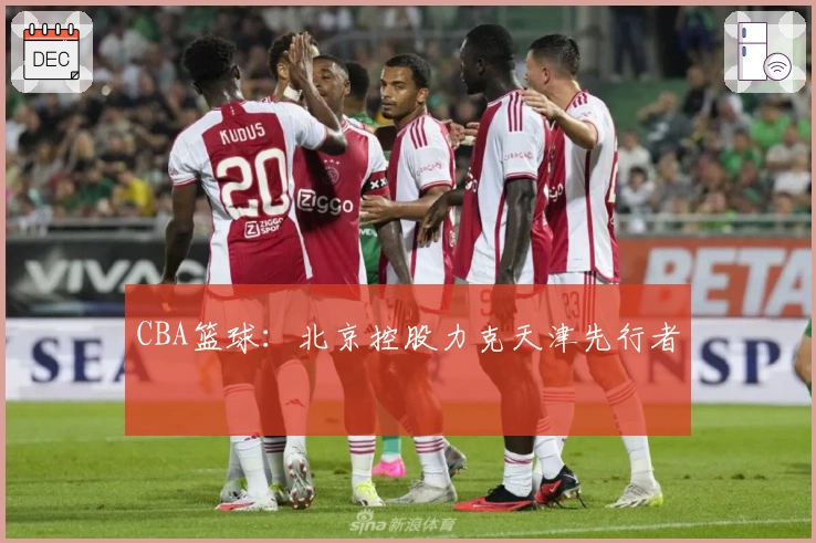 CBA篮球：北京控股力克天津先行者