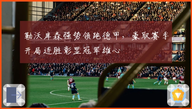 勒沃库森强势领跑德甲，豪取赛季开局连胜彰显冠军雄心