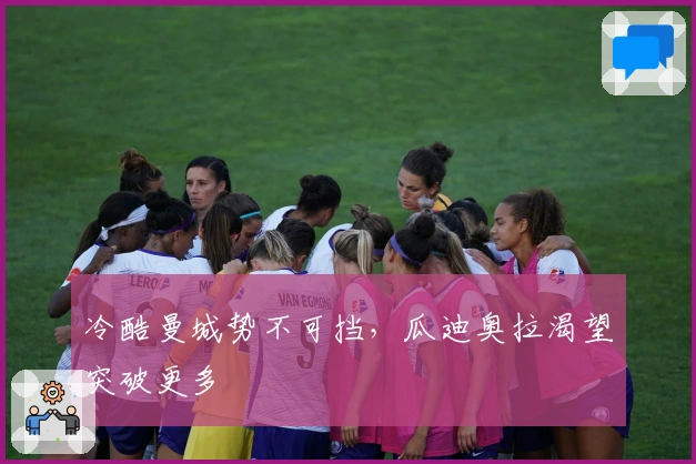 冷酷曼城势不可挡，瓜迪奥拉渴望突破更多